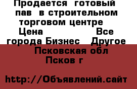 Продается  готовый  пав. в строительном торговом центре. › Цена ­ 7 000 000 - Все города Бизнес » Другое   . Псковская обл.,Псков г.